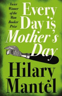 Every Day Is Mother's Day - Hilary Mantel