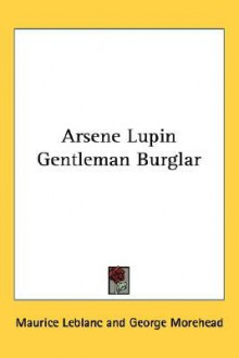 Arsene Lupin Gentleman Burglar - Maurice Leblanc, George Morehead