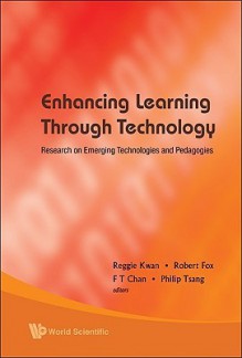 Enhancing Learning Through Technology: Research on Emerging Technologies and Pedagogies - Reggie Kwan, Robert Fox, Philip Tsang, F.T. Chan