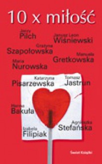 10 x Miłość - Agnieszka Stefańska, Maria Nurowska, Jerzy Pilch, Janusz Leon Wiśniewski, Manuela Gretkowska, Katarzyna Pisarzewska, Izabela Filipiak, Grażyna Szapołowska, Tomasz Jastrun, Hanna Bakuła