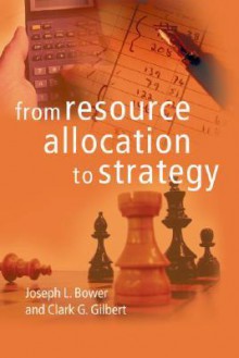 From Resource Allocation to Strategy - Joseph L. Bower