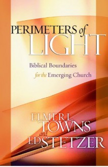 Perimeters of Light: Biblical Boundaries for the Emerging Church - Elmer L. Towns, Edward Stetzer, Ed Stetzer