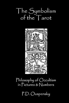 The Symbolism of the Tarot: Philosophy of Occultism in Pictures and Numbers - P.D. Ouspensky