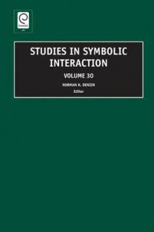 Studies in Symbolic Interaction, Volume 30 - Norman K. Denzin