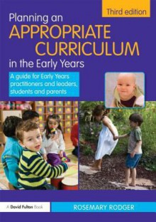 Planning an Appropriate Curriculum in the Early Years: A Guide for Early Years Practitioners and Leaders, Students and Parents - Rosemary Rodger