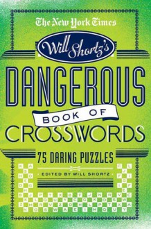 The New York Times Will Shortz Presents The Dangerous Book of Crosswords: 75 Daring Puzzles - Will Shortz