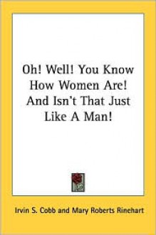 Oh! Well! You Know How Women Are! and Isn't That Just Like a Man! - Irvin S. Cobb, Mary Roberts Rinehart