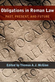 Obligations in Roman Law: Past, Present, and Future - Thomas A.J. McGinn