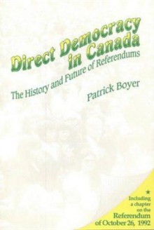 Direct Democracy in Canada: The History and Future of Referendums - J. Patrick Boyer