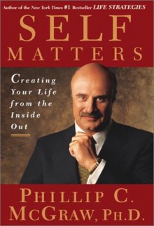 Self Matters: Creating Your Life from the Inside Out - Phillip C. McGraw