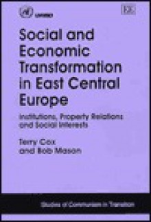 Social and Economic Transformation in East Central Europe: Institutions, Property Relations, and Social Interests - Terry Cox, Bob Mason