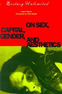 Ecstasy Unlimited: On Sex, Capital, Gender, and Aesthetics - Laura Kipnis, Paul Smith