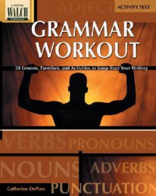 Grammar Workout: 28 Lessons, Exercises, and Activities to Jump-Start Your Writing - Catherine Depino