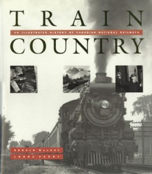 Train Country: An Illustrated History of Canadian National Railways - Donald Mackay, Lorne Perry