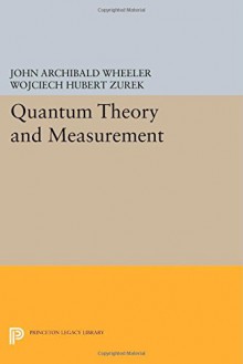 Quantum Theory and Measurement (Princeton Series in Physics) - John Archibald Wheeler, Wojciech Hubert Zurek