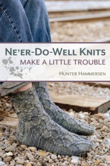 Ne'er-Do-Well Knits: Make a Little Trouble - Hunter Hammersen