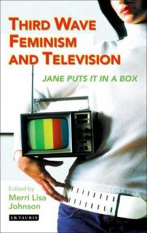 Third Wave Feminism and Television: Jane Puts It in a Box - Merri Lisa Johnson