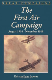 The First Air Campaign: August 1914- November 1918 - Eric Lawson, Jane Lawson