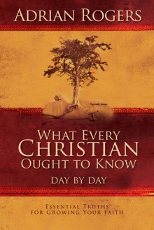 What Every Christian Ought to Know Day by Day: Essential Truths for Growing Your Faith - Adrian Rogers