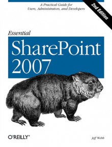 Essential SharePoint 2007: A Practical Guide for Users, Administrators and Developers - Jeff Webb