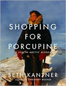 Shopping for Porcupine: A Life in Arctic Alaska - Seth Kantner