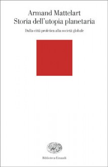 Storia dell'utopia planetaria: Dalla città profetica alla società globale - Armand Mattelart, Sergio Arecco