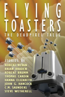 Flying Toasters - The DeadPixel Tales - Robert Brumm, Robert Bevan, Brian Braden, Thomas Cardin, Hanna Elizabeth, John Gregory Hancock, C.M. Saunders, Steve Wetherell