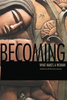 Becoming: What Makes a Woman - Jill McCabe Johnson, Marilyn Bates, Sibyl James, Jill Kandel, Nancy McKinley, Marjorie Saiser, Jennifer Brennock, Michelle Cacho-Negrete, Kerri French, Lita A. Kurth, Julie L. Moore, Eva Louise Schnurr, Jennifer Chapis, Christin Geall, Rebecca Lauren, Kay Mullen, Peggy S