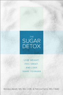 The Sugar Detox: Lose Weight, Feel Great, and Look Years Younger - Brooke Alpert, Patricia Farris