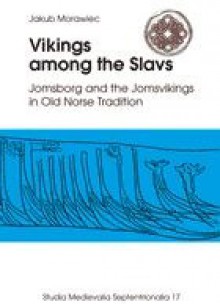 Vikings among the Slavs. Jomsborg and the Jomsvikings in Old Norse Tradition - Jakub Morawiec