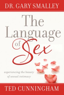 The Language of Sex: Experiencing the Beauty of Sexual Intimacy in Marriage - Gary Smalley, Ted Cunningham