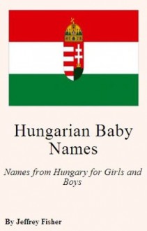 Hungarian Baby Names: Names from Hungary for Girls and Boys - Jeffrey Fisher