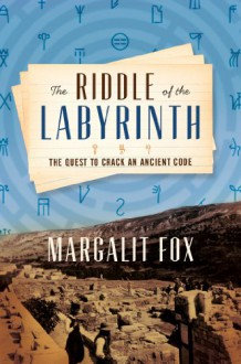 The Riddle of the Labyrinth: The Quest to Crack an Ancient Code - Margalit Fox