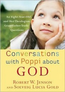 Conversations with Poppi about God: An Eight-Year-Old and Her Theologian Grandfather Trade Questions - Robert W. Jenson, Solveig Lucia Gold