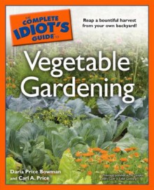 The Complete Idiot's Guide to Vegetable Gardening - Carl Price, Daria Bowman