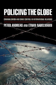 Policing the Globe: Criminalization & Crime Control in International Relations - Peter Andreas, Ethan Nadelmann