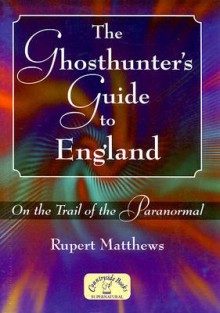 The Ghosthunter's Guide to England: On the Trail of the Paranormal - Rupert Matthews