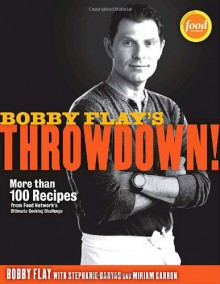 Bobby Flay's Throwdown!: More Than 100 Recipes from Food Network's Ultimate Cooking Challenge - Bobby Flay, Miriam Garron, Stephanie Banyas