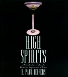 High Spirits: A Celebration of Scotch, Bourbon, Cognac, and More - H. Paul Jeffers