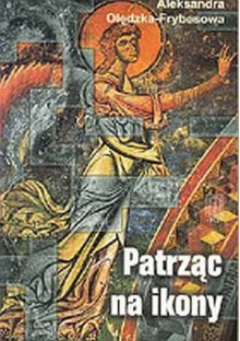 Patrząc na ikony: wędrówki po Europie - Aleksandra Olędzka-Frybesowa