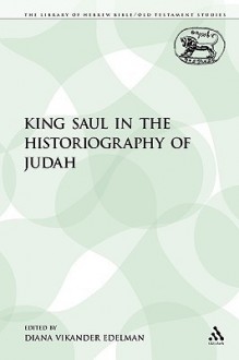 King Saul in the Historiography of Judah - Diana Vikander Edelman