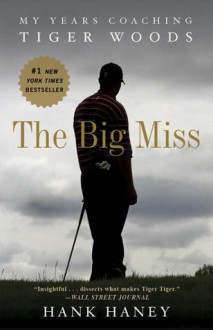 The Big Miss: My Years Coaching Tiger Woods - Hank Haney