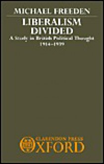 Liberalism Divided: A Study in British Political Thought, 1914-1939 - Michael Freeden