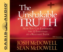 The Unshakable Truth (Library Edition): How You Can Experience the 12 Essentials of a Relevant Faith - Josh McDowell, Sean McDowell, Jon Gauger