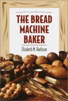 Bread Machine Baker - Elizabeth M. Harbison