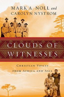 Clouds of Witnesses: Christian Voices from Africa and Asia - Mark A. Noll, Carolyn Nystrom