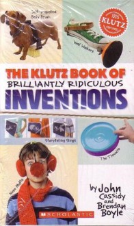 Scholastic the Klutz Book of Brilliant Ridiculous Inventions - John Cassidy, Brendan Boyle