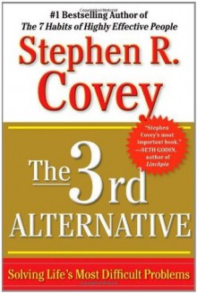 The 3rd Alternative: Solving Life's Most Difficult Problems - Stephen R. Covey