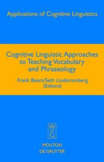 Cognitive Linguistic Approaches to Teaching Vocabulary and Phraseology - Frank Boers, Seth Lindstromberg