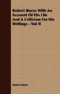 Robert Burns with an Account of His Life and a Criticism on His Writings - Vol II - Robert Burns